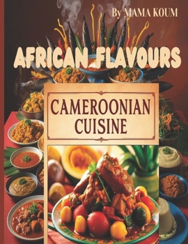 FLAVOURS OF CAMEROON 50 AUTHENTIC RECEIPES: Discover The Richness African Kitchen