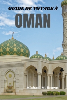 Paperback Guide de Voyage À Oman: Dévoiler les mystères, les traditions anciennes, les plages immaculées, les merveilles modernes et la riche culture du [French] Book