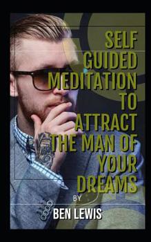 Paperback Self Guided Meditation Attract the Man of Your Dreams: Be Free, Be Happy, Be Fulfilled! Book