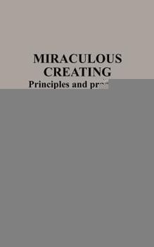 Paperback Miraculous Creating: Principles and Practices to Bring Miracles Into Your Life Book