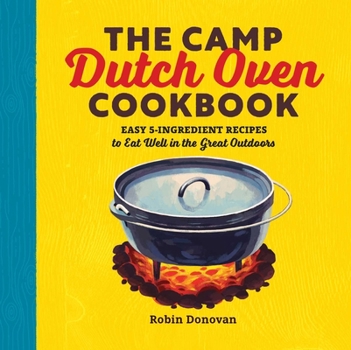 Paperback The Camp Dutch Oven Cookbook: Easy 5-Ingredient Recipes to Eat Well in the Great Outdoors Book