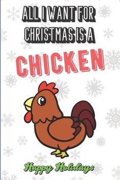 All I Want For Christmas Is A Chicken: Funny Santa Xmas Notebook to Show the World What You Are Passionate About. Creative Cover Note Book with Lined Pages Inside.