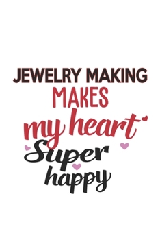 Jewelry Making Makes My Heart Super Happy  Jewelry Making Lovers Jewelry Making Obsessed Notebook A beautiful: Lined Notebook / Journal Gift, , 120 ... Making Hobby , Jewelry Making Lover,