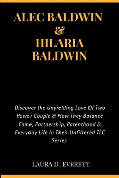 Paperback Alec Baldwin & Hilaria Baldwin: Discover the Unyielding Love Of Two Power Couple & How They Balance Fame, Partnership, Parenthood & Everyday Life In T Book