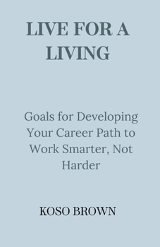 Paperback Live for a Living: Goals for Developing Your Career Path to Work Smarter, Not Harder Book