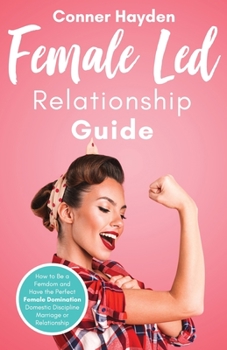 Paperback Female Led Relationship Guide: How to Be a Femdom and Have the Perfect Female Domination Domestic Discipline Marriage or Relationship Book