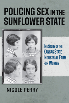 Paperback Policing Sex in the Sunflower State: The Story of the Kansas State Industrial Farm for Women Book