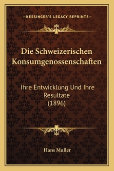 Paperback Die Schweizerischen Konsumgenossenschaften: Ihre Entwicklung Und Ihre Resultate (1896) [German] Book