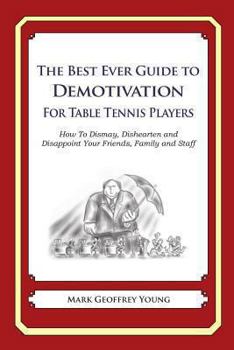 Paperback The Best Ever Guide to Demotivation for Table Tennis Players: How To Dismay, Dishearten and Disappoint Your Friends, Family and Staff Book