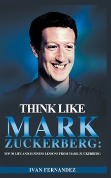 Paperback Think Like Mark Zuckerberg: Top 30 Life and Business Lessons from Mark Zuckerberg Book