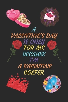 Paperback A Valentines Day Is Only for Me Because I'm a Valentine Golfer: A Journal Notebook. A Valentine Day Book. Gift For the Best Couple. Book