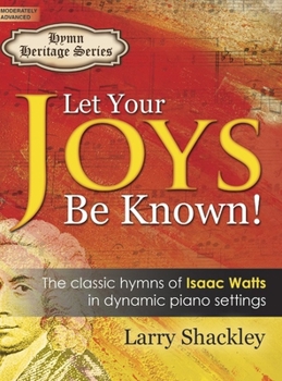 Hardcover Let Your Joys Be Known!: The Classic Hymns of Isaac Watts in Dynamic Piano Settings Book