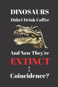 Paperback Dinosaurs Didn't Drink Coffee And Now They're Extinct. Coincidence?: Notebook Journal Diary. Coffee and Dinosaurs Blank Lined Notepad. Book