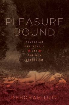 Hardcover Pleasure Bound: Victorian Sex Rebels and the New Eroticism Book