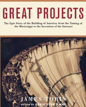 Great Projects : The Epic Story of the Building of America, from the Taming of the Mississippi to the Invention of the Internet