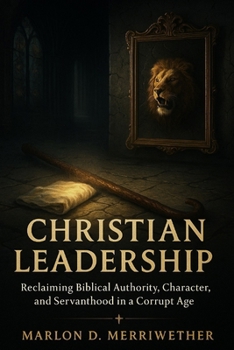 Paperback Christian Leadership: Reclaiming Biblical Authority, Character, and Servanthood in a Corrupt Age Book