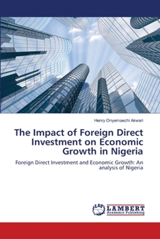 The Impact of Foreign Direct Investment on Economic Growth in Nigeria: Foreign Direct Investment and Economic Growth: An analysis of Nigeria