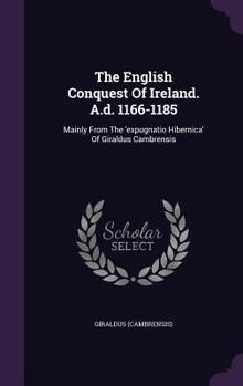 Hardcover The English Conquest Of Ireland. A.d. 1166-1185: Mainly From The 'expugnatio Hibernica' Of Giraldus Cambrensis Book