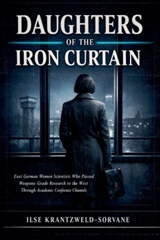 Daughters Of The Iron Curtain: East German Women Scientists Who Passed Weapons-Grade Research to the West Through Academic Conference Channels
