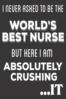 Paperback I Never Asked To Be The World's Best Nurse But Here I am Absolutely Crushing It: Nurse Practitioners Gifts: Cute Blank lined Notebook Journal to Write Book