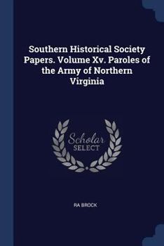 Paperback Southern Historical Society Papers. Volume Xv. Paroles of the Army of Northern Virginia Book