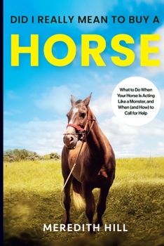 Paperback Did I Really Mean to Buy a Horse: What to Do When Your Horse Is Acting Like a Monster, and When (and How) to Call for Help Book