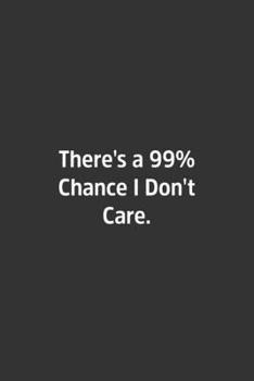 There's a 99% Chance I Don't Care : Lined Notbook / Journal / Diary / Calendar / Planner / Sketchbook / Gift, 108 Blank Pages, 6x9, Matte Finish