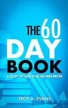 The 60 Day Book: A Step By Step Guide to Get That Book Written