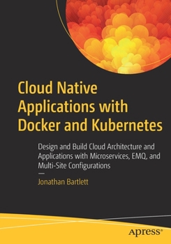 Paperback Cloud Native Applications with Docker and Kubernetes: Design and Build Cloud Architecture and Applications with Microservices, Emq, and Multi-Site Con Book