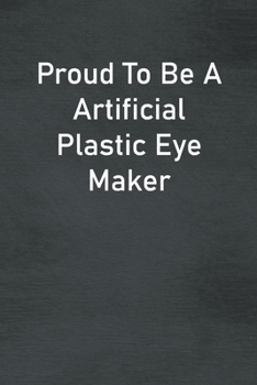 Proud To Be A Artificial Plastic Eye Maker: Lined Notebook For Men, Women And Co Workers
