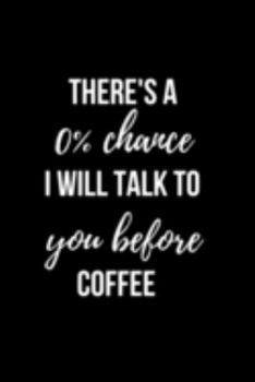 There is a 0% Chance I will Talk to you Before Coffee: Funny Coworker Gifts | Blank Lined College Ruled Rude Notebook for Colleagues. Office Journals