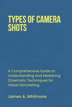 Paperback Types of Camera Shots: A Comprehensive Guide to Understanding and Mastering Cinematic Techniques for Visual Storytelling Book