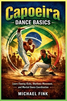 Paperback Capoeira Dance Basics: Learn Flowing Kicks, Rhythmic Movement, and Martial Dance Coordination Book