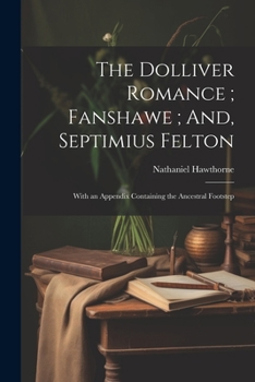 The Dolliver romance; Fanshawe; [and], Septimius Felton; with an appendix containing The ancestral footstep