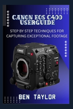 Paperback Canon EOS C400 User Guide: Step by Step Techniques for Capturing Exceptional Footage Book