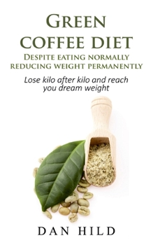 Paperback Green coffee diet - Despite eating normally reducing weight permanently: Lose kilo after kilo and reach you dream weight Book