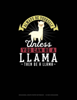 Always Be Yourself Unless You Can Be A Llama Then Be A Llama: Hexagonal Graph Paper Notebook  - 1/4 Inch Hexagons