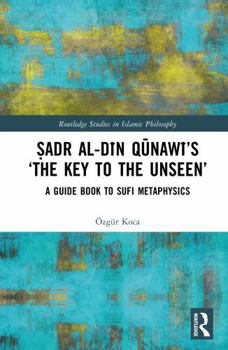 Hardcover Ṣadr Al-Dīn Qūnawī's 'The Key to the Unseen': A Guide Book to Sufi Metaphysics Book