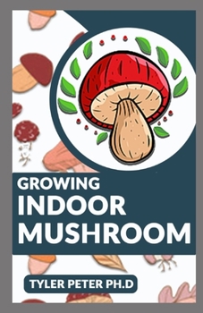 Paperback Growing Indoor Mushroom: The Perfect Guide To Starting And Growing Mushroom Indoor By Yourself Book