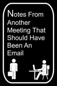 Paperback Notes From Another Meeting That Should Have Been An Email: 110-Page Blank Lined Journal Office Work Coworker Manager Gag Gift Idea Book