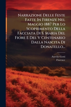 Paperback Narrazione Delle Feste Fatte In Firenze Nel Maggio 1887 Per Lo Scoprimento Della Facciata Di S. Maria Del Fiore E Del V Centenario Dalla Nascita Di Do [Italian] Book