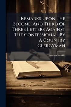 Remarks Upon the Second and Third of Three Letters Against the Confessional. by a Country Clergyman