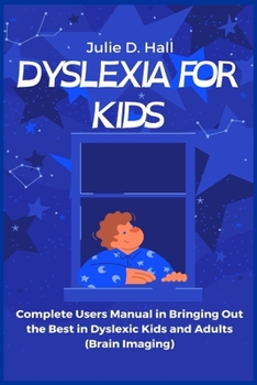Dyslexia for Kids: Complete Users Manual in Bringing Out the Best in Dyslexic Kids and Adults