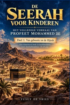 DE SEERAH VOOR KINDEREN: Het volledige verhaal van Profeet Mohammed ? Deel 1: Van geboorte tot de Hijrah (Dutch Edition)