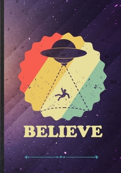 Believe: Funny Lined Notebook Journal For Ufo Alien Lover Astronaut Scientist, Unique Special Inspirational Saying Birthday Gift Classic B5 7x10 110 Pages