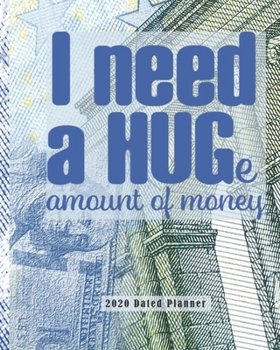 I Need A Huge Amount of Money 2020 Dated Planner: Weekly and Monthly (Jan-Dec) Calendar Schedule & Academic Organizer with Inspirational Quotes for ... Team, Online Banking & Business Startup Basic