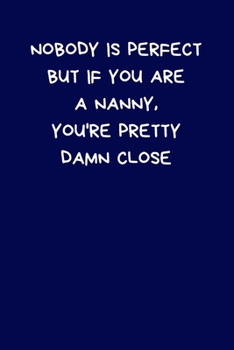 Paperback Nobody Is Perfect But If You Are A Nanny, You're Pretty Damn Close: Lined A5 Notebook (6" x 9") Funny Birthday Present for Men & Women Alternative to Book