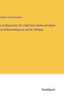 Les Bassoutos; Ou vingt-trois années de séjour et d'observations au sud de l'Afrique (French Edition)