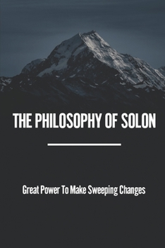 Paperback The Philosophy Of Solon: Great Power To Make Sweeping Changes: Know Thyself And Nothing To Excess Book