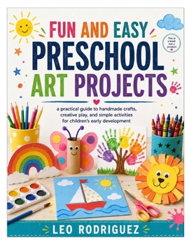 Paperback FUN AND EASY PRESCHOOL ART PROJECTS: a practical guide to handmade crafts, creative play, and simple activities for children’s early development Book